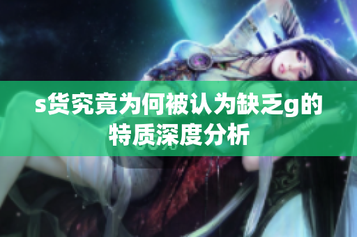 s货究竟为何被认为缺乏g的特质深度分析