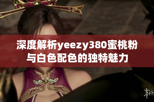 深度解析yeezy380蜜桃粉与白色配色的独特魅力