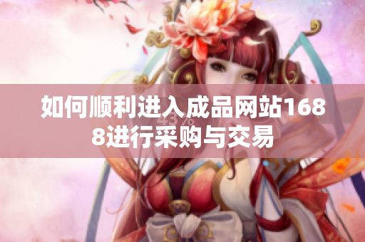 如何顺利进入成品网站1688进行采购与交易