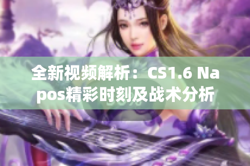 全新视频解析：CS1.6 Napos精彩时刻及战术分析
