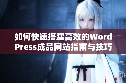 如何快速搭建高效的WordPress成品网站指南与技巧