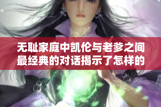 无耻家庭中凯伦与老爹之间最经典的对话揭示了怎样的人性探索