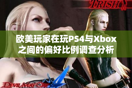欧美玩家在玩PS4与Xbox之间的偏好比例调查分析