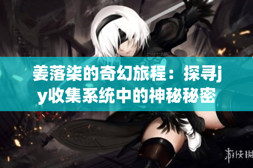 姜落柒的奇幻旅程：探寻jy收集系统中的神秘秘密