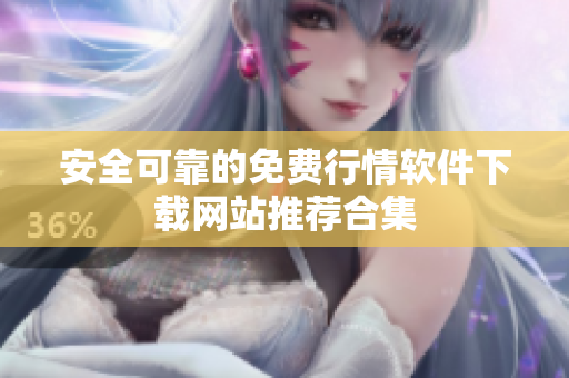安全可靠的免费行情软件下载网站推荐合集