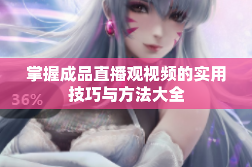 掌握成品直播观视频的实用技巧与方法大全