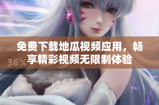 免费下载地瓜视频应用，畅享精彩视频无限制体验