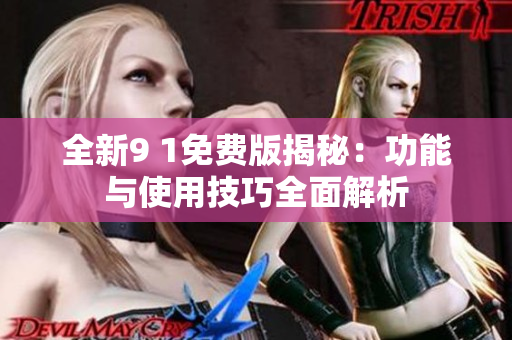 全新9 1免费版揭秘：功能与使用技巧全面解析