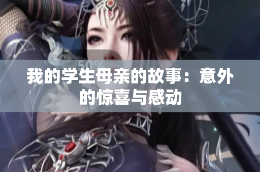 我的学生母亲的故事：意外的惊喜与感动