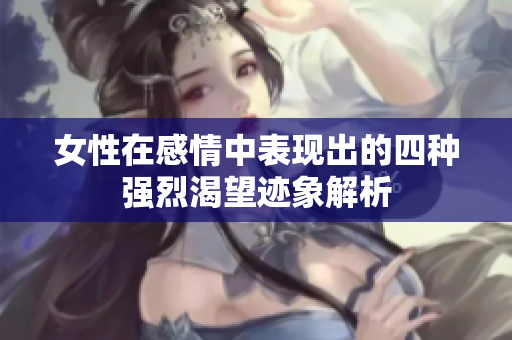 女性在感情中表现出的四种强烈渴望迹象解析