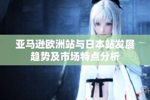亚马逊欧洲站与日本站发展趋势及市场特点分析
