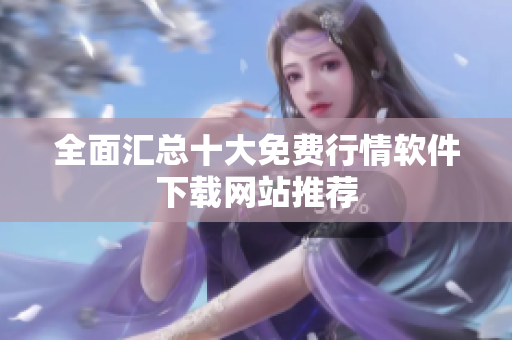 全面汇总十大免费行情软件下载网站推荐