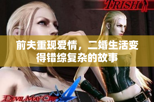 前夫重现爱情，二婚生活变得错综复杂的故事