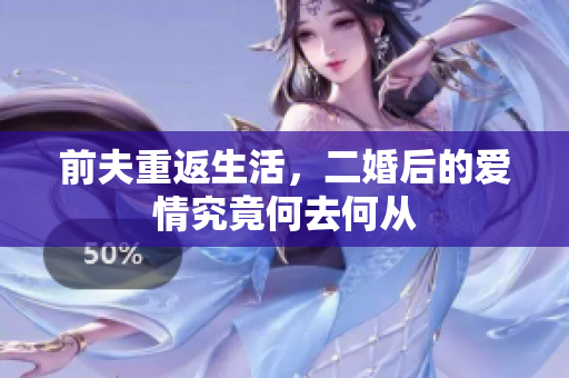 前夫重返生活，二婚后的爱情究竟何去何从