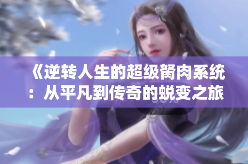 《逆转人生的超级胬肉系统：从平凡到传奇的蜕变之旅》