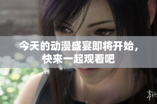 今天的动漫盛宴即将开始，快来一起观看吧