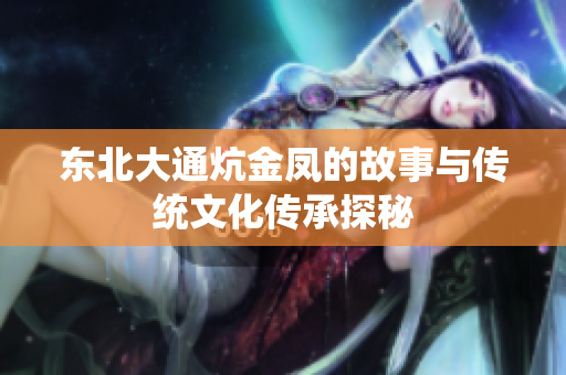 东北大通炕金凤的故事与传统文化传承探秘