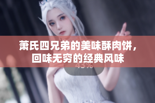 萧氏四兄弟的美味酥肉饼，回味无穷的经典风味