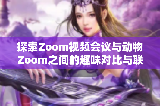 探索Zoom视频会议与动物Zoom之间的趣味对比与联系