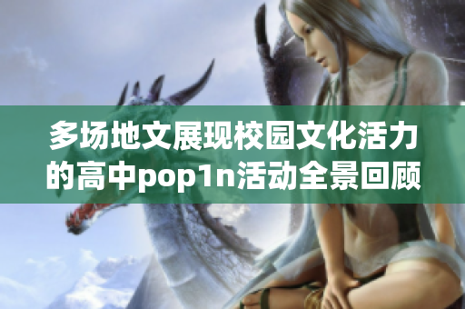 多场地文展现校园文化活力的高中pop1n活动全景回顾