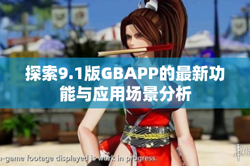 探索9.1版GBAPP的最新功能与应用场景分析