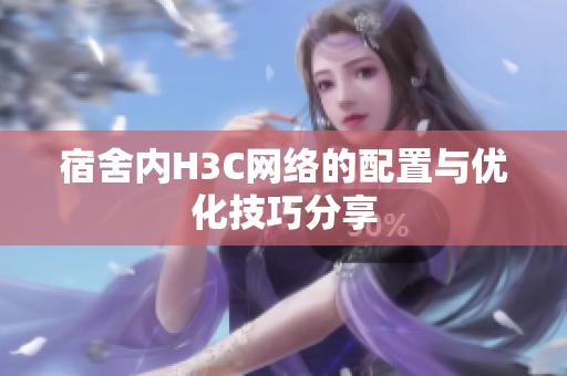 宿舍内H3C网络的配置与优化技巧分享