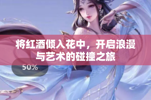 将红酒倾入花中，开启浪漫与艺术的碰撞之旅