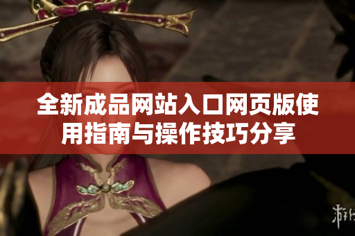 全新成品网站入口网页版使用指南与操作技巧分享