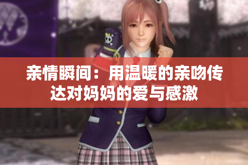 亲情瞬间：用温暖的亲吻传达对妈妈的爱与感激