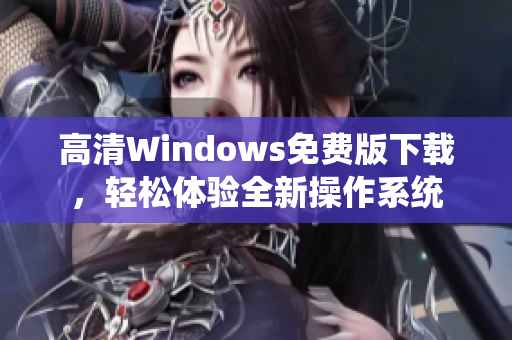 高清Windows免费版下载，轻松体验全新操作系统
