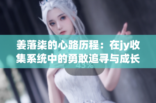 姜落柒的心路历程：在jy收集系统中的勇敢追寻与成长
