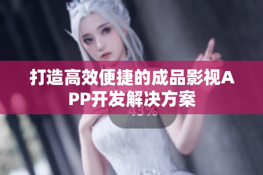 打造高效便捷的成品影视APP开发解决方案