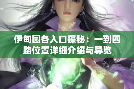 伊甸园各入口探秘：一到四路位置详细介绍与导览
