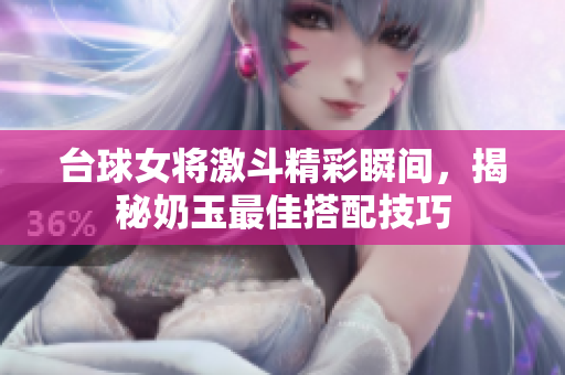 台球女将激斗精彩瞬间，揭秘奶玉最佳搭配技巧
