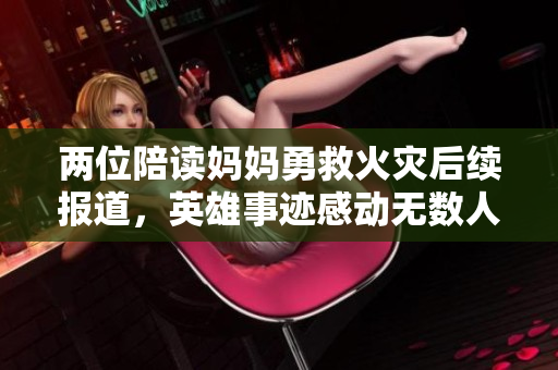 两位陪读妈妈勇救火灾后续报道，英雄事迹感动无数人