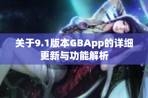 关于9.1版本GBApp的详细更新与功能解析