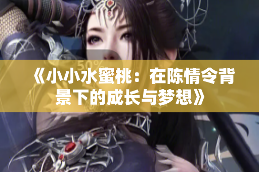 《小小水蜜桃：在陈情令背景下的成长与梦想》