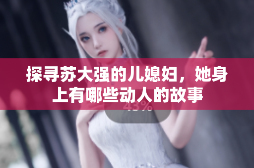 探寻苏大强的儿媳妇，她身上有哪些动人的故事