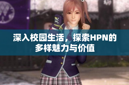 深入校园生活，探索HPN的多样魅力与价值