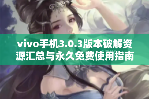 vivo手机3.0.3版本破解资源汇总与永久免费使用指南