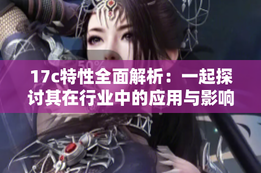 17c特性全面解析：一起探讨其在行业中的应用与影响