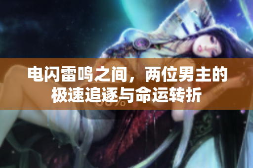 电闪雷鸣之间，两位男主的极速追逐与命运转折