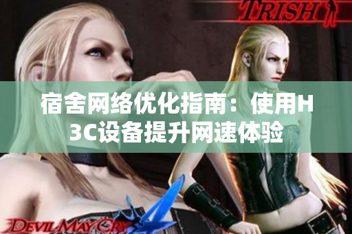 宿舍网络优化指南：使用H3C设备提升网速体验
