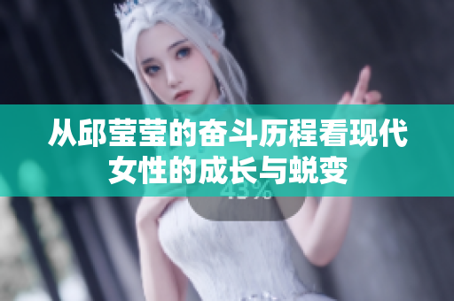 从邱莹莹的奋斗历程看现代女性的成长与蜕变