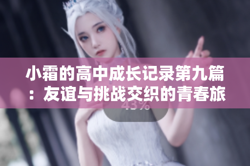 小霜的高中成长记录第九篇：友谊与挑战交织的青春旅程