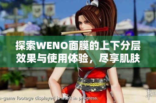 探索WENO面膜的上下分层效果与使用体验，尽享肌肤呵护之旅