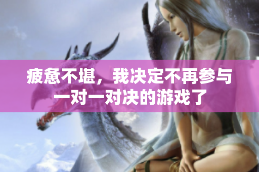 疲惫不堪，我决定不再参与一对一对决的游戏了