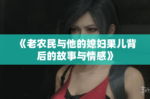 《老农民与他的媳妇果儿背后的故事与情感》