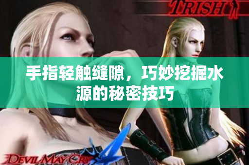 手指轻触缝隙，巧妙挖掘水源的秘密技巧