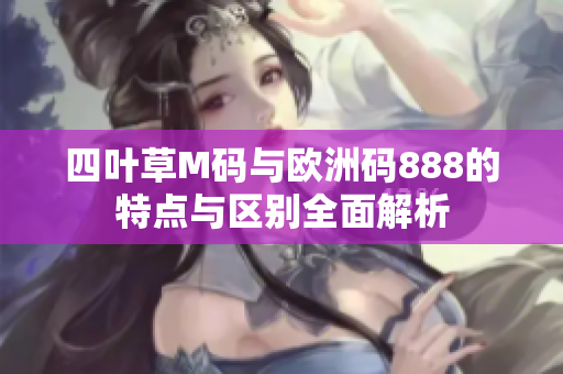 四叶草M码与欧洲码888的特点与区别全面解析